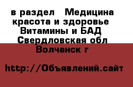  в раздел : Медицина, красота и здоровье » Витамины и БАД . Свердловская обл.,Волчанск г.